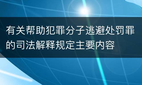 有关帮助犯罪分子逃避处罚罪的司法解释规定主要内容