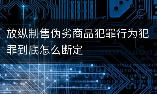 放纵制售伪劣商品犯罪行为犯罪到底怎么断定