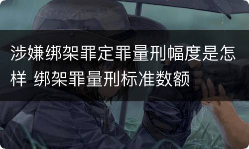 涉嫌绑架罪定罪量刑幅度是怎样 绑架罪量刑标准数额