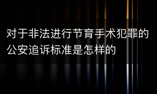 对于非法进行节育手术犯罪的公安追诉标准是怎样的