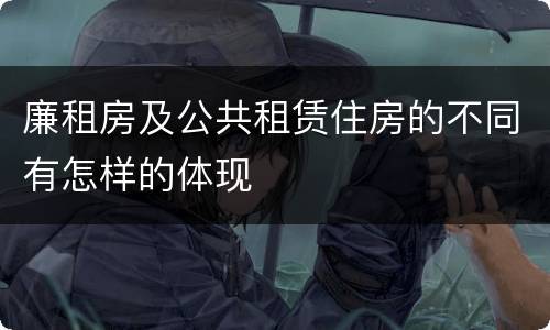 廉租房及公共租赁住房的不同有怎样的体现