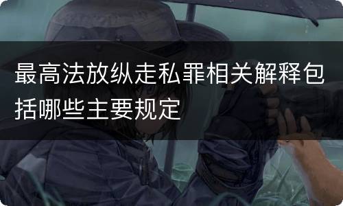 最高法放纵走私罪相关解释包括哪些主要规定