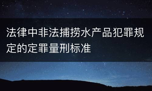 法律中非法捕捞水产品犯罪规定的定罪量刑标准