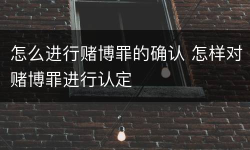 怎么进行赌博罪的确认 怎样对赌博罪进行认定