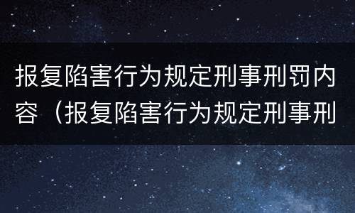 报复陷害行为规定刑事刑罚内容（报复陷害行为规定刑事刑罚内容是什么）
