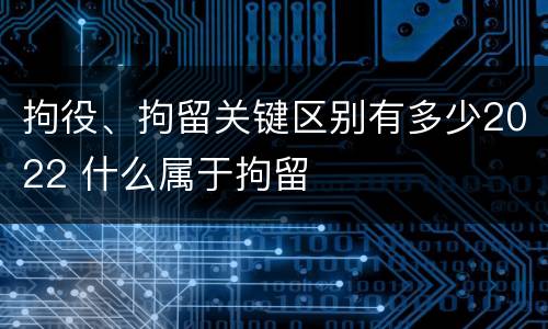 拘役、拘留关键区别有多少2022 什么属于拘留
