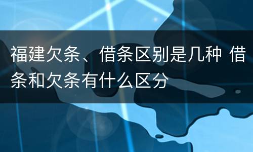 福建欠条、借条区别是几种 借条和欠条有什么区分