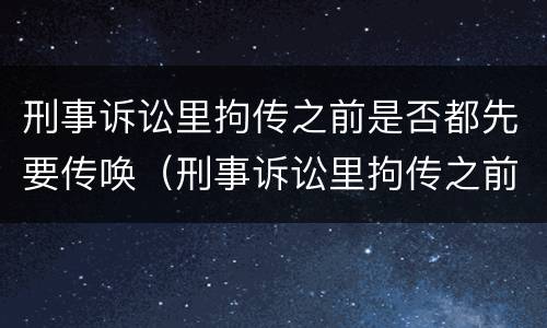刑事诉讼里拘传之前是否都先要传唤（刑事诉讼里拘传之前是否都先要传唤检察院）