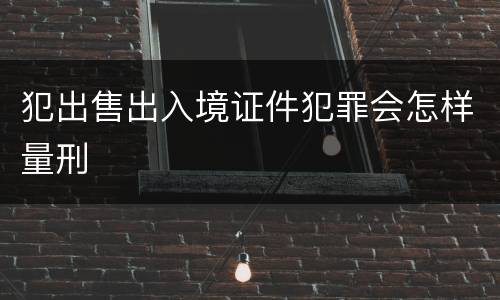 犯出售出入境证件犯罪会怎样量刑