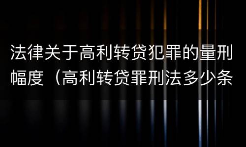 法律关于高利转贷犯罪的量刑幅度（高利转贷罪刑法多少条）