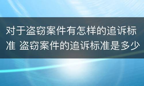对于盗窃案件有怎样的追诉标准 盗窃案件的追诉标准是多少