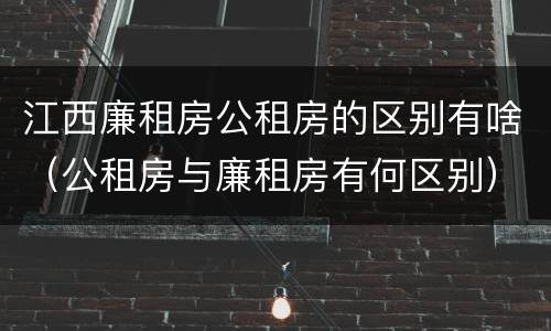 江西廉租房公租房的区别有啥（公租房与廉租房有何区别）