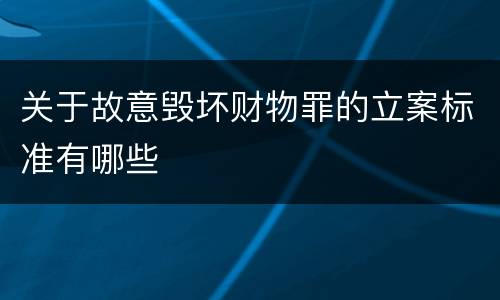 关于故意毁坏财物罪的立案标准有哪些