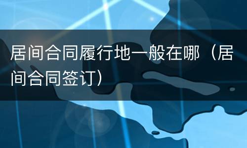 居间合同履行地一般在哪（居间合同签订）