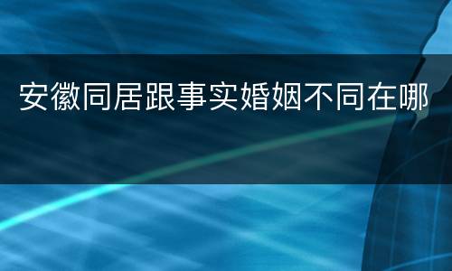 安徽同居跟事实婚姻不同在哪