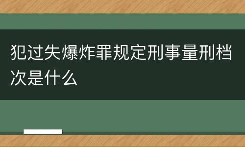 犯过失爆炸罪规定刑事量刑档次是什么