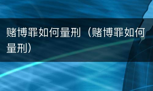 赌博罪如何量刑（赌博罪如何量刑）