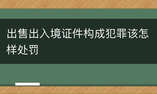 出售出入境证件构成犯罪该怎样处罚