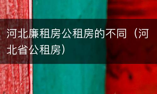 河北廉租房公租房的不同（河北省公租房）