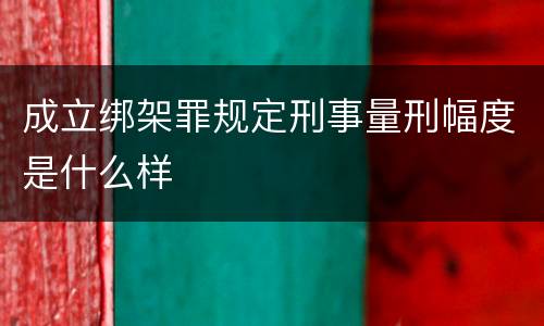 成立绑架罪规定刑事量刑幅度是什么样