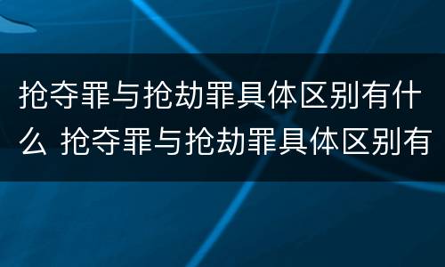 抢夺罪与抢劫罪具体区别有什么 抢夺罪与抢劫罪具体区别有什么不同
