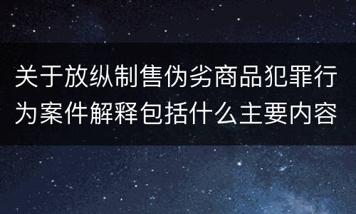 关于放纵制售伪劣商品犯罪行为案件解释包括什么主要内容