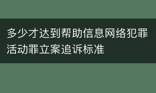 多少才达到帮助信息网络犯罪活动罪立案追诉标准