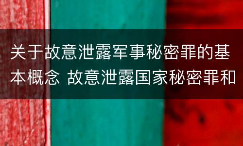 关于故意泄露军事秘密罪的基本概念 故意泄露国家秘密罪和故意泄露军事秘密罪