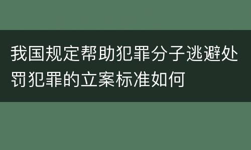 我国规定帮助犯罪分子逃避处罚犯罪的立案标准如何