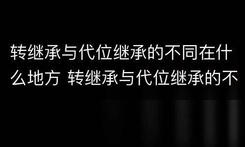 转继承与代位继承的不同在什么地方 转继承与代位继承的不同在什么地方办理
