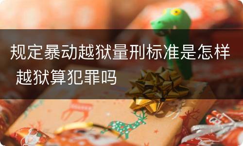 规定暴动越狱量刑标准是怎样 越狱算犯罪吗