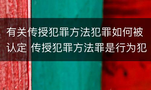 有关传授犯罪方法犯罪如何被认定 传授犯罪方法罪是行为犯吗