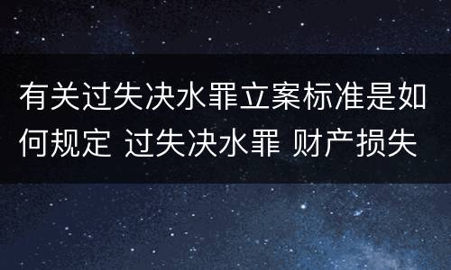 有关过失决水罪立案标准是如何规定 过失决水罪 财产损失标准