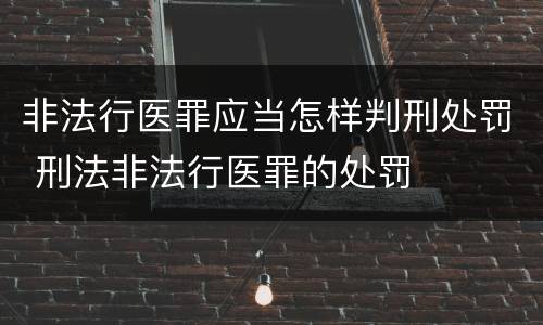 非法行医罪应当怎样判刑处罚 刑法非法行医罪的处罚