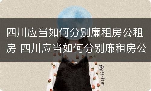 四川应当如何分别廉租房公租房 四川应当如何分别廉租房公租房和住宅