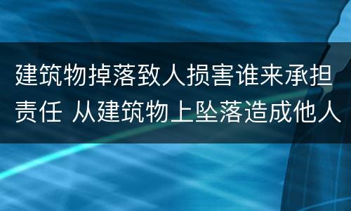 建筑物掉落致人损害谁来承担责任 从建筑物上坠落造成他人损害的