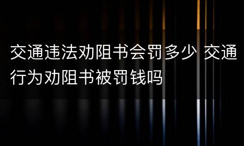 交通违法劝阻书会罚多少 交通行为劝阻书被罚钱吗