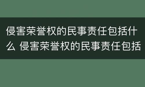 侵害荣誉权的民事责任包括什么 侵害荣誉权的民事责任包括什么