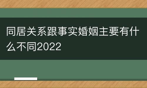 同居关系跟事实婚姻主要有什么不同2022