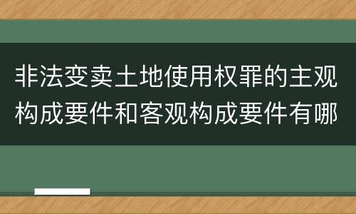 非法变卖土地使用权罪的主观构成要件和客观构成要件有哪些