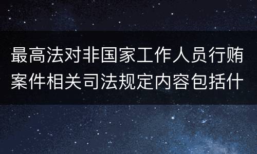 最高法对非国家工作人员行贿案件相关司法规定内容包括什么