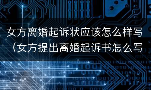 女方离婚起诉状应该怎么样写（女方提出离婚起诉书怎么写）
