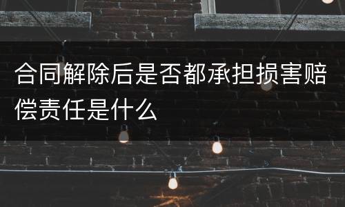 合同解除后是否都承担损害赔偿责任是什么
