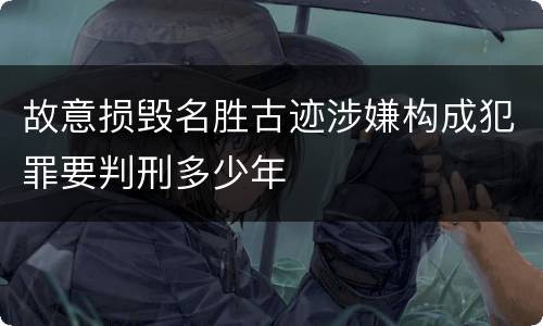 故意损毁名胜古迹涉嫌构成犯罪要判刑多少年