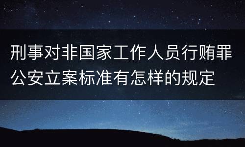刑事对非国家工作人员行贿罪公安立案标准有怎样的规定