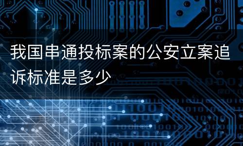 我国串通投标案的公安立案追诉标准是多少