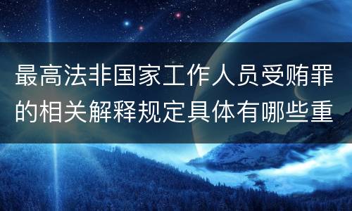 最高法非国家工作人员受贿罪的相关解释规定具体有哪些重要内容