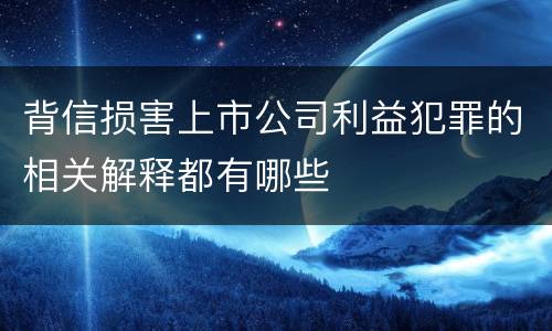 背信损害上市公司利益犯罪的相关解释都有哪些