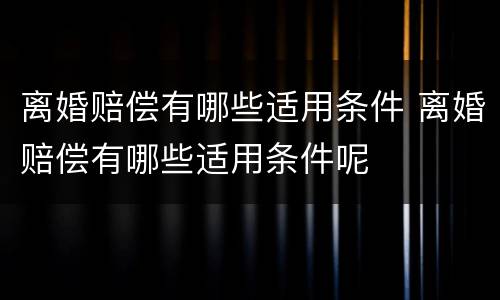 离婚赔偿有哪些适用条件 离婚赔偿有哪些适用条件呢