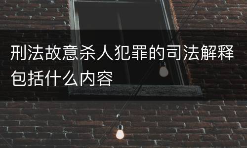 刑法故意杀人犯罪的司法解释包括什么内容